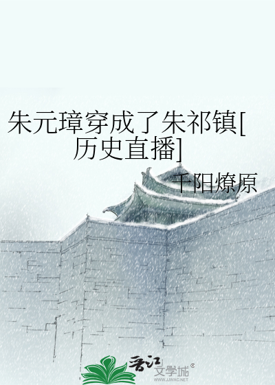朱元璋穿成了朱祁镇[历史直播]作者:千阳燎原