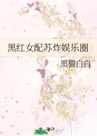 黑红女配苏炸娱乐圈 作者:黑猫白白网盘