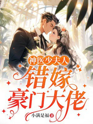 神医少夫人:错嫁豪门大佬 小满是福