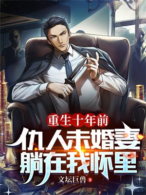 重生十年前:仇人未婚妻躺在我怀里小说
