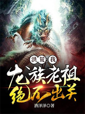 洪荒:我,龙族老祖,绝不出关! 小说