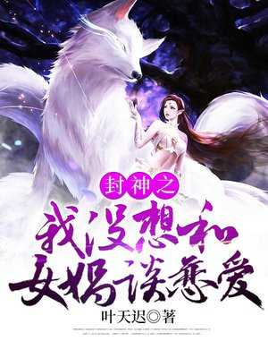 封神之我没想和女娲谈恋爱 叶天迟