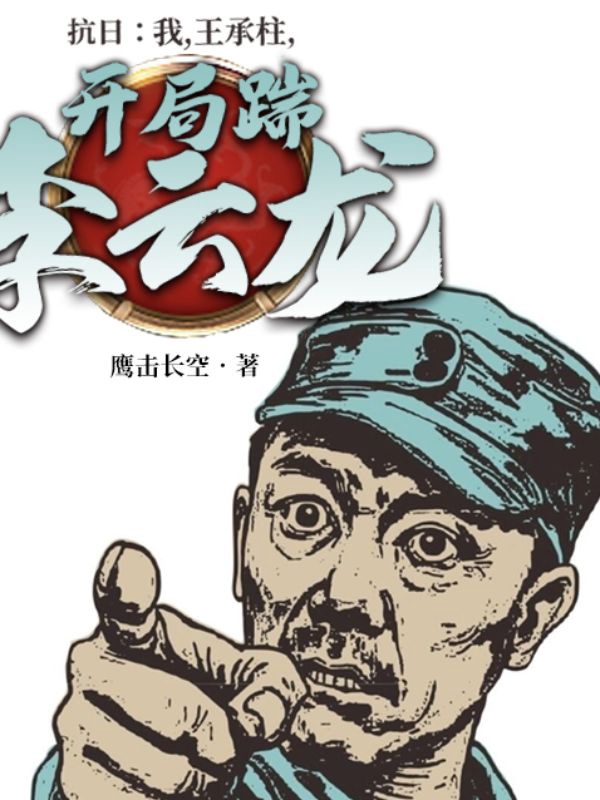 抗战:我,王承柱,开局踹李云龙