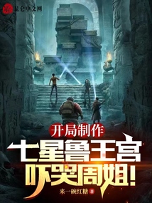 开局制作七星鲁王宫,吓哭周姐! 小说