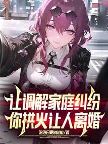 让调解家庭纠纷,你拱火让人离婚笔趣阁