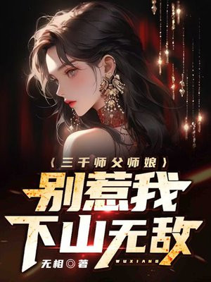 三千师父师娘,别惹我,下山无敌小说