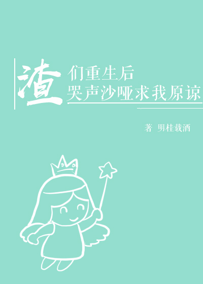 渣们重生后哭声沙哑求我原谅[穿书]下载