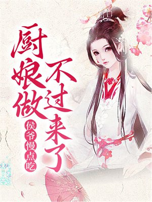 侯爷慢点吃，厨娘做不过来了