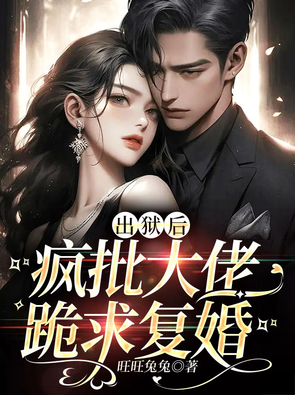 出狱后,疯批大佬跪求复婚