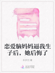 恋爱脑妈妈逼我生子后，她后悔了