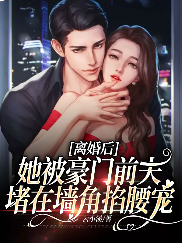 离婚后,她被豪门前夫堵在墙角掐腰宠