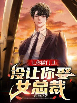 让你做门卫,没让你娶女总裁