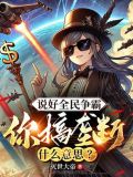 说好全民争霸,你搞垄断什么意思小说