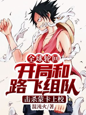 全球轮回:开局和路飞组队,击杀蒙卡上校