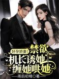好孕娇妻禁欲机长诱她缠她哄她