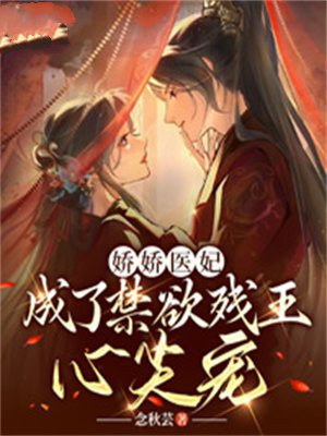 娇娇医妃,成了禁欲残王心尖宠