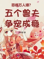 恶雌万人嫌五个兽夫争宠成瘾全文免费阅读