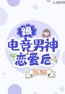 跟电竞男神恋爱后