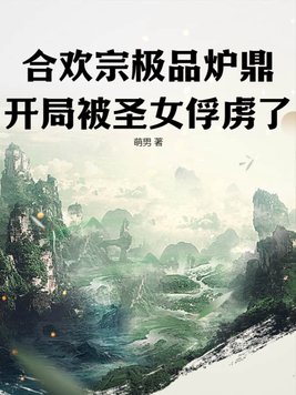 合欢宗极品炉鼎，开局被圣女俘虏了！