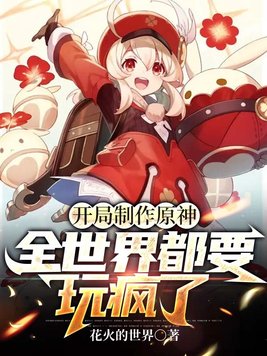 开局制作原神,全世界都要玩疯了!