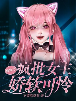 快穿之疯批女主娇软可怜小说免费阅读