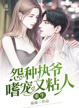 重生,怨种执爷嗜宠又粘人