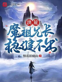 洪荒:魔祖兄长,稳健不出笔趣阁
