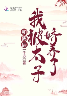 和离后我被太子娇养了免费阅读