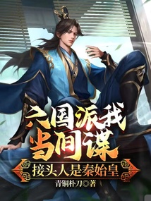 六国派我当间谍,接头人是秦始皇笔趣阁