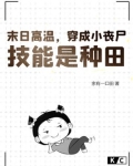 末日高温,穿成小丧尸,技能是种田