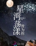 星河荡漾皆为你免费阅读小说
